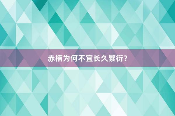 赤楠为何不宜长久繁衍？