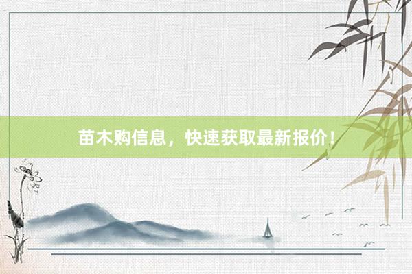 苗木购信息，快速获取最新报价！