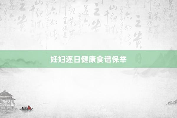 妊妇逐日健康食谱保举